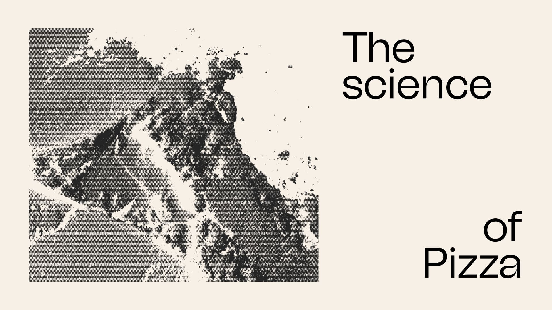 A grainy, black-and-white close-up image resembling pizza dough is on the left. On the right, bold black text reads: “The science of Pizza” against a light beige background.